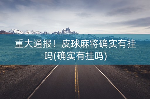 重大通报！皮球麻将确实有挂吗(确实有挂吗)