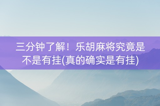三分钟了解！乐胡麻将究竟是不是有挂(真的确实是有挂)