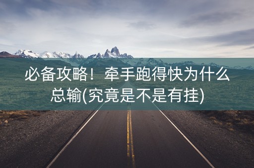 必备攻略！牵手跑得快为什么总输(究竟是不是有挂)