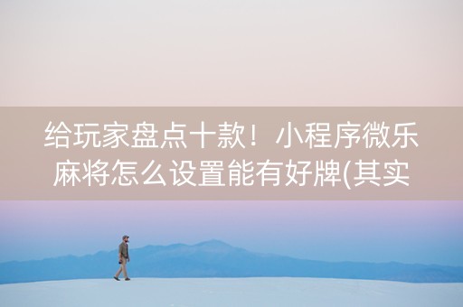 给玩家盘点十款！小程序微乐麻将怎么设置能有好牌(其实确实有挂)