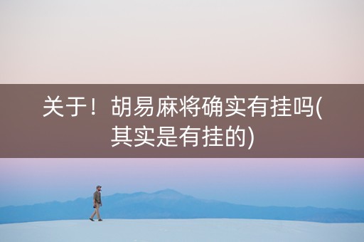 关于！胡易麻将确实有挂吗(其实是有挂的)