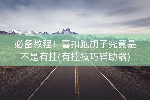 必备教程！喜扣跑胡子究竟是不是有挂(有挂技巧辅助器)