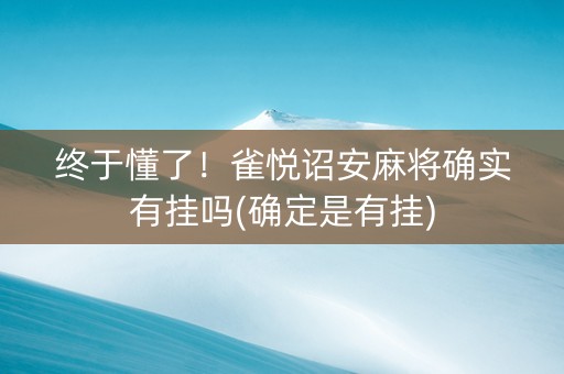 终于懂了！雀悦诏安麻将确实有挂吗(确定是有挂)