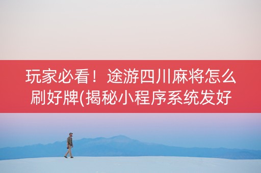 玩家必看！途游四川麻将怎么刷好牌(揭秘小程序系统发好牌)