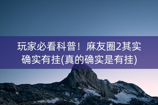 玩家必看科普！麻友圈2其实确实有挂(真的确实是有挂)