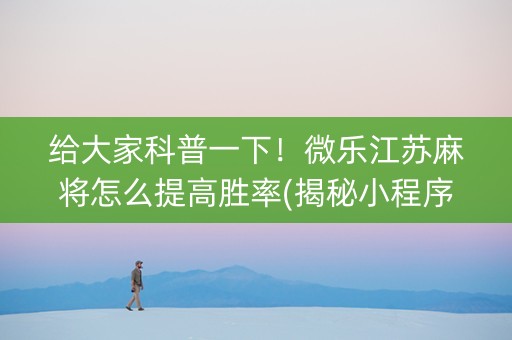 给大家科普一下！微乐江苏麻将怎么提高胜率(揭秘小程序助手软件)