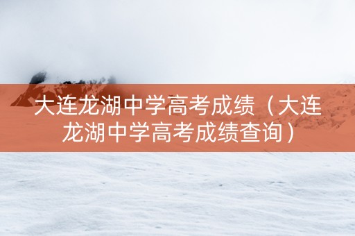 大连龙湖中学高考成绩（大连龙湖中学高考成绩查询）