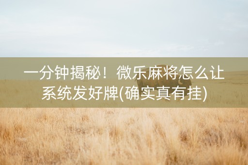 一分钟揭秘！微乐麻将怎么让系统发好牌(确实真有挂)