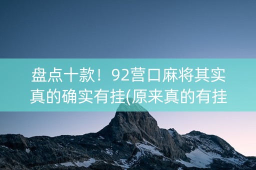 盘点十款！92营口麻将其实真的确实有挂(原来真的有挂)