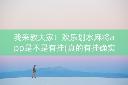 我来教大家！欢乐划水麻将app是不是有挂(真的有挂确实有挂)