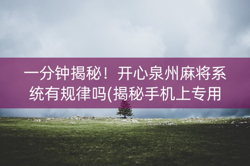 一分钟揭秘！开心泉州麻将系统有规律吗(揭秘手机上专用神器)