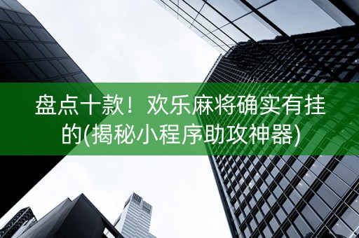 盘点十款！欢乐麻将确实有挂的(揭秘小程序助攻神器)