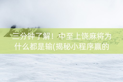 三分钟了解！中至上饶麻将为什么都是输(揭秘小程序赢的诀窍)