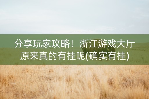 分享玩家攻略！浙江游戏大厅原来真的有挂呢(确实有挂)