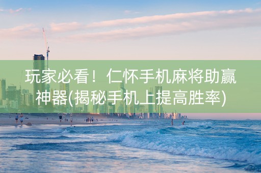 玩家必看！仁怀手机麻将助赢神器(揭秘手机上提高胜率)
