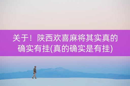 关于！陕西欢喜麻将其实真的确实有挂(真的确实是有挂)