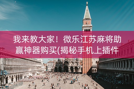 我来教大家！微乐江苏麻将助赢神器购买(揭秘手机上插件免费)
