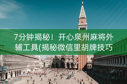 7分钟揭秘！开心泉州麻将外辅工具(揭秘微信里胡牌技巧)
