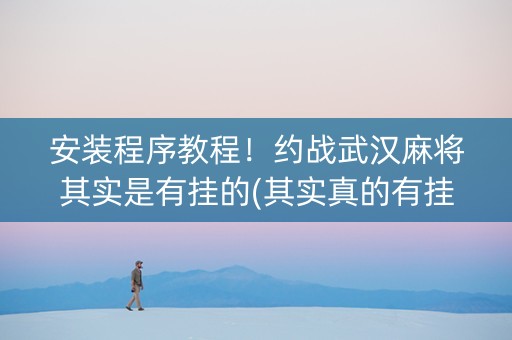 安装程序教程！约战武汉麻将其实是有挂的(其实真的有挂)