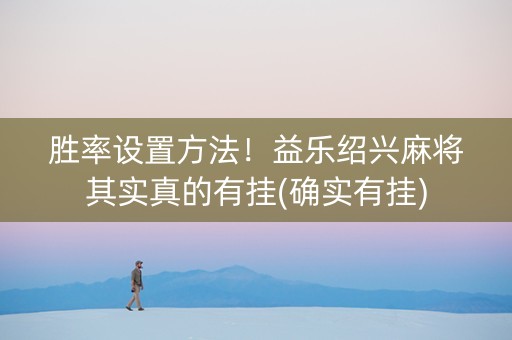 胜率设置方法！益乐绍兴麻将其实真的有挂(确实有挂)