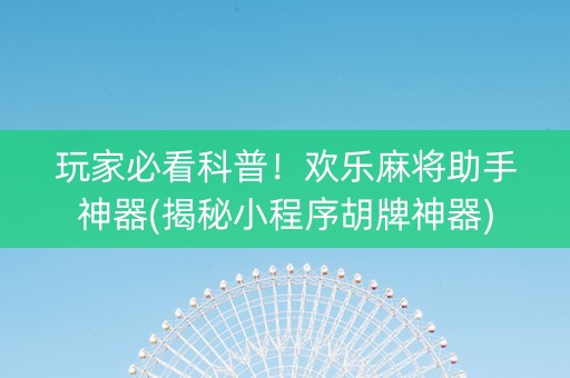 玩家必看科普！欢乐麻将助手神器(揭秘小程序胡牌神器)