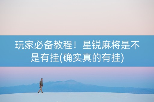 玩家必备教程！星锐麻将是不是有挂(确实真的有挂)
