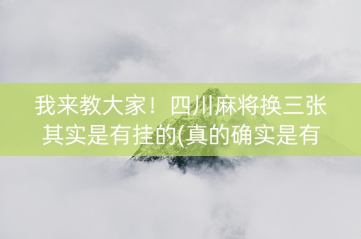我来教大家！四川麻将换三张其实是有挂的(真的确实是有挂)