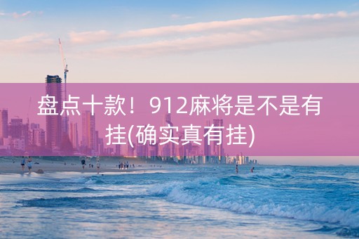 盘点十款！912麻将是不是有挂(确实真有挂)