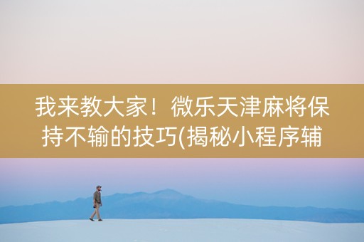 我来教大家！微乐天津麻将保持不输的技巧(揭秘小程序辅牌器)