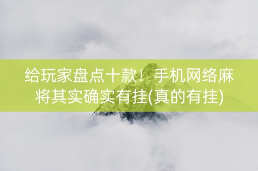 给玩家盘点十款！手机网络麻将其实确实有挂(真的有挂)
