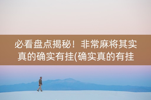 必看盘点揭秘！非常麻将其实真的确实有挂(确实真的有挂)