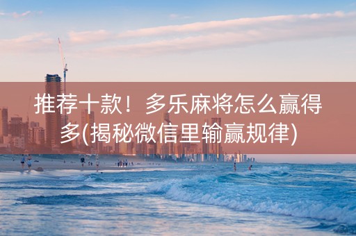 推荐十款！多乐麻将怎么赢得多(揭秘微信里输赢规律)