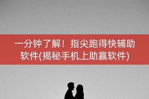 一分钟了解！指尖跑得快辅助软件(揭秘手机上助赢软件)