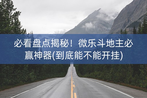 必看盘点揭秘！微乐斗地主必赢神器(到底能不能开挂)