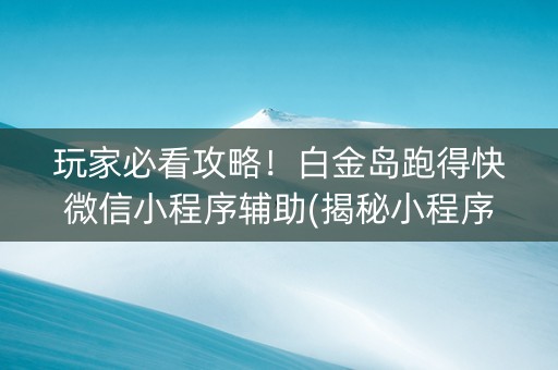 玩家必看攻略！白金岛跑得快微信小程序辅助(揭秘小程序怎么容易赢)