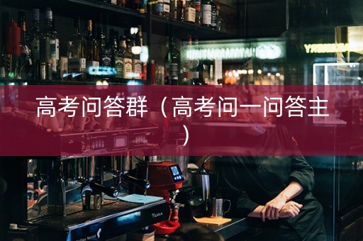 高考问答群（高考问一问答主）