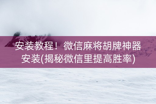 安装教程！微信麻将胡牌神器安装(揭秘微信里提高胜率)