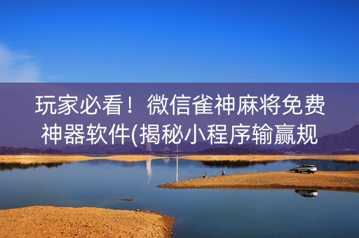玩家必看！微信雀神麻将免费神器软件(揭秘小程序输赢规律)