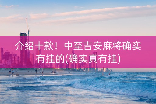 介绍十款！中至吉安麻将确实有挂的(确实真有挂)