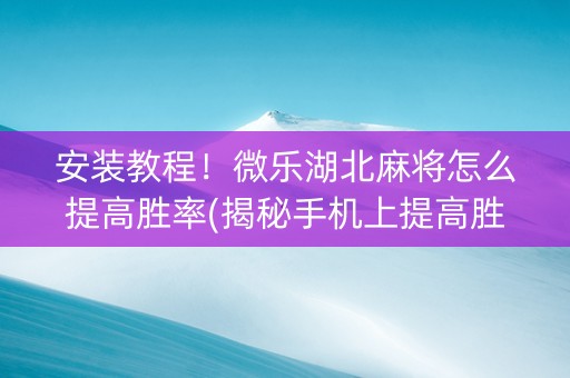安装教程！微乐湖北麻将怎么提高胜率(揭秘手机上提高胜率)