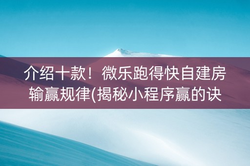 介绍十款！微乐跑得快自建房输赢规律(揭秘小程序赢的诀窍)