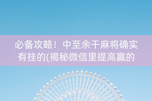 必备攻略！中至余干麻将确实有挂的(揭秘微信里提高赢的概率)