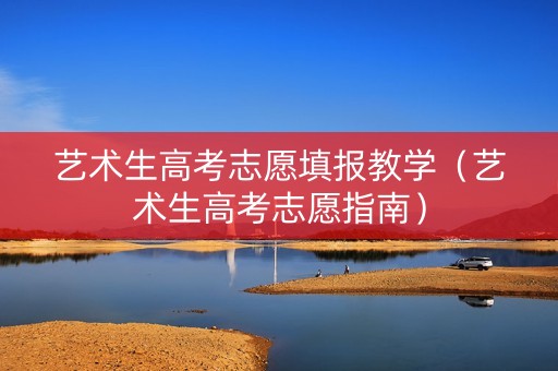 艺术生高考志愿填报教学（艺术生高考志愿指南）