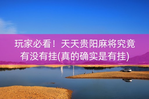 玩家必看！天天贵阳麻将究竟有没有挂(真的确实是有挂)