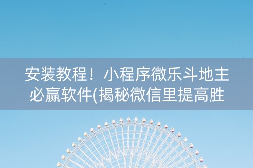 安装教程！小程序微乐斗地主必赢软件(揭秘微信里提高胜率)