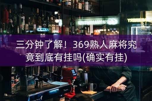 三分钟了解！369熟人麻将究竟到底有挂吗(确实有挂)