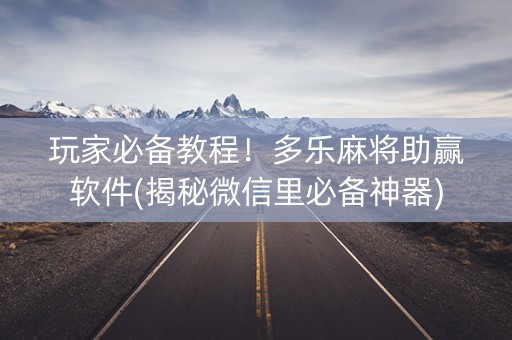 玩家必备教程！多乐麻将助赢软件(揭秘微信里必备神器)