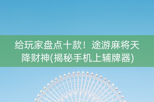 给玩家盘点十款！途游麻将天降财神(揭秘手机上辅牌器)