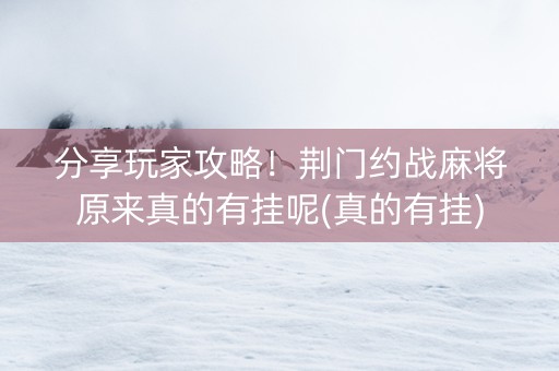 分享玩家攻略！荆门约战麻将原来真的有挂呢(真的有挂)