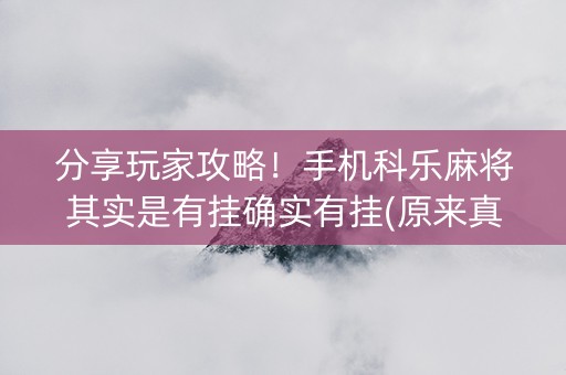 分享玩家攻略！手机科乐麻将其实是有挂确实有挂(原来真的有挂)